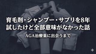 育毛剤・シャンプー・サプリを8年試したけど全部意味がなかった話｜AGA治療薬に出会うまで 