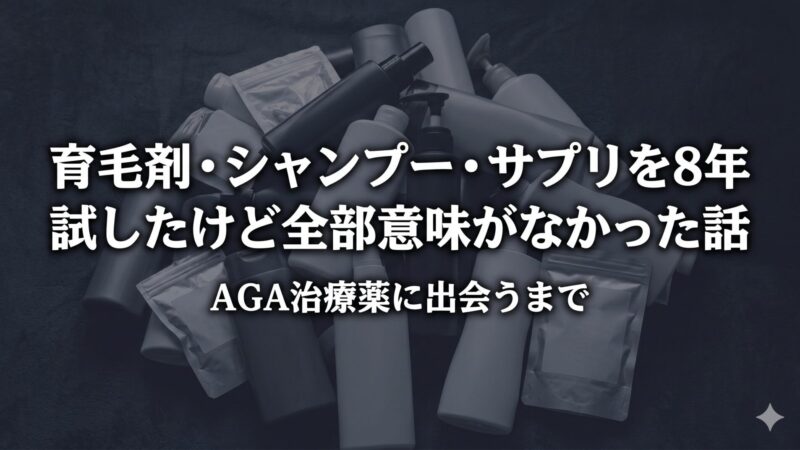 育毛剤・シャンプー・サプリを8年試したけど全部意味がなかった話｜AGA治療薬に出会うまで