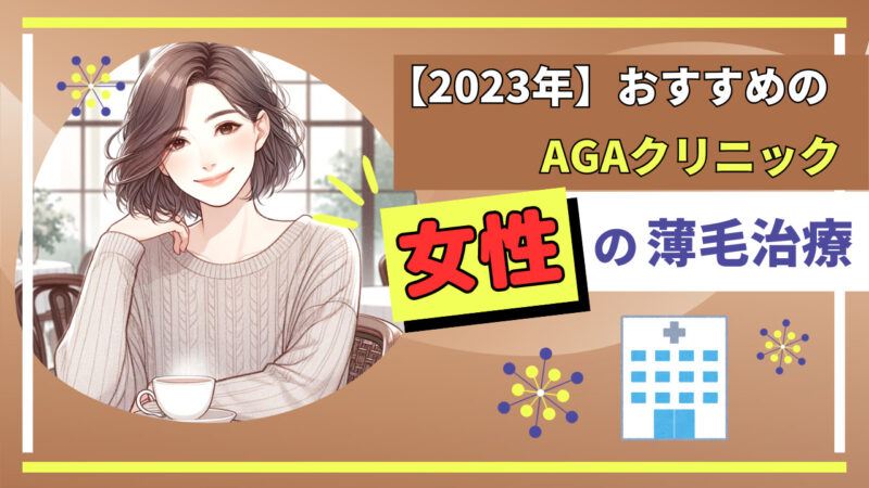 【2023年】女性におすすめのAGAクリニックと薄毛治療薬を解説