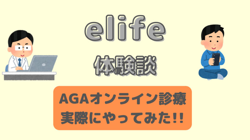 【体験談】eLife(イーライフ)でAGAオンライン診療のやり方を解説 
