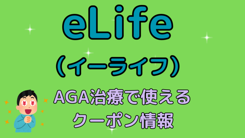 【AGA治療】eLife（イーライフ）クリニックで使えるクーポン情報 